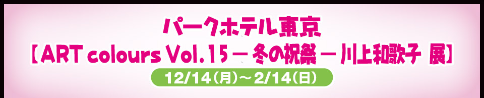 パークホテル東京【ART colours Vol.15ー冬の祝祭ー 川上和歌子展】